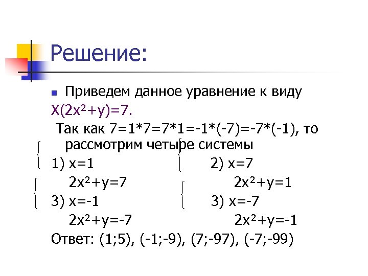 Решение: Приведем данное уравнение к виду Х(2 х²+у)=7. Так как 7=1*7=7*1=-1*(-7)=-7*(-1), то рассмотрим четыре