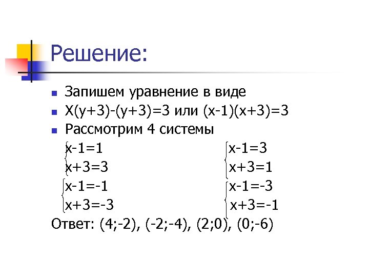Решение: Запишем уравнение в виде n Х(у+3)-(у+3)=3 или (х-1)(х+3)=3 n Рассмотрим 4 системы х-1=1