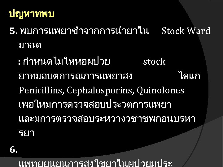 ปญหาทพบ 5. พบการแพยาซำจากการนำยาใน มาฉด Stock Ward : กำหนดไมใหหอผปวย stock ยาทมอบตการณการแพยาสง ไดแก Penicillins, Cephalosporins, Quinolones