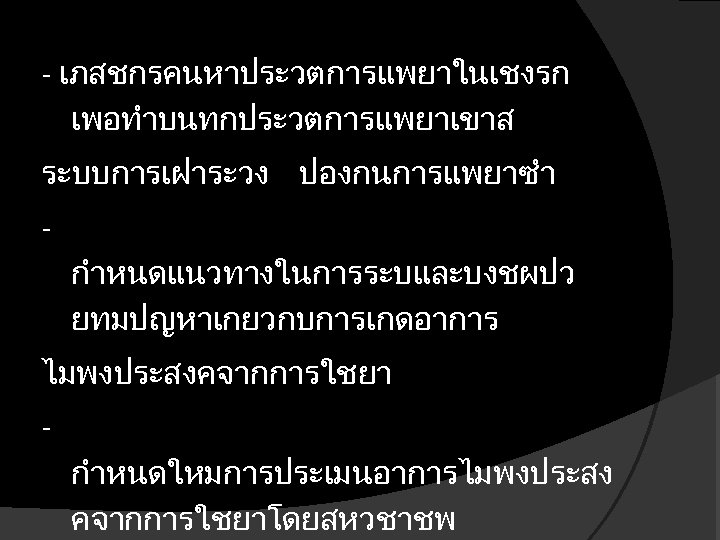 - เภสชกรคนหาประวตการแพยาในเชงรก เพอทำบนทกประวตการแพยาเขาส ระบบการเฝาระวง ปองกนการแพยาซำ กำหนดแนวทางในการระบและบงชผปว ยทมปญหาเกยวกบการเกดอาการ ไมพงประสงคจากการใชยา กำหนดใหมการประเมนอาการไมพงประสง คจากการใชยาโดยสหวชาชพ 
