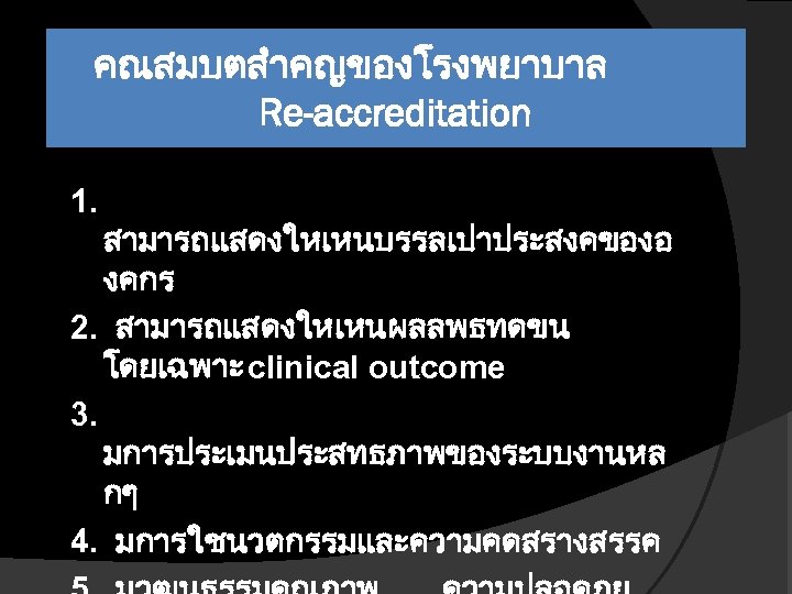 คณสมบตสำคญของโรงพยาบาล Re-accreditation 1. สามารถแสดงใหเหนบรรลเปาประสงคของอ งคกร 2. สามารถแสดงใหเหนผลลพธทดขน โดยเฉพาะ clinical outcome 3. มการประเมนประสทธภาพของระบบงานหล กๆ 4.