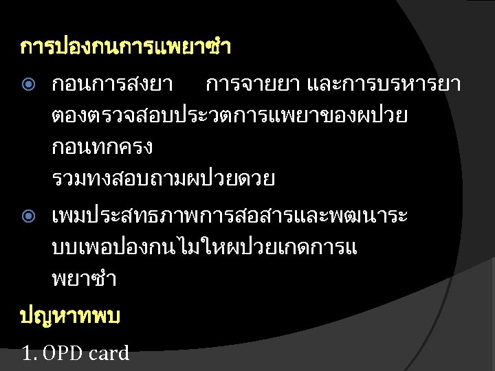 การปองกนการแพยาซำ กอนการสงยา การจายยา และการบรหารยา ตองตรวจสอบประวตการแพยาของผปวย กอนทกครง รวมทงสอบถามผปวยดวย เพมประสทธภาพการสอสารและพฒนาระ บบเพอปองกนไมใหผปวยเกดการแ พยาซำ ปญหาทพบ 1. OPD card