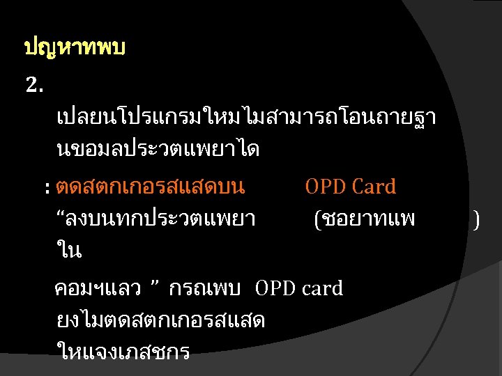 ปญหาทพบ 2. เปลยนโปรแกรมใหมไมสามารถโอนถายฐา นขอมลประวตแพยาได : ตดสตกเกอรสแสดบน “ลงบนทกประวตแพยา ใน OPD Card (ชอยาทแพ คอมฯแลว ” กรณพบ