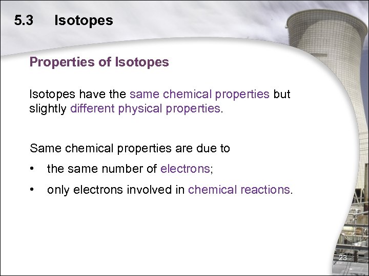 5. 3 Isotopes Properties of Isotopes have the same chemical properties but slightly different