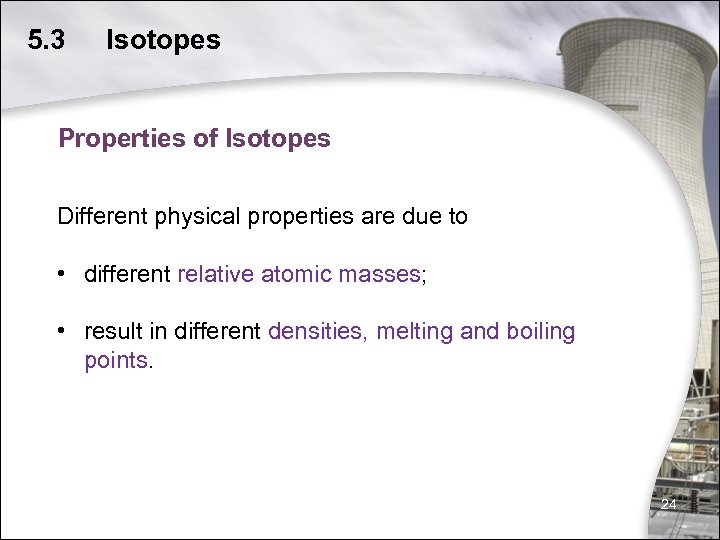 5. 3 Isotopes Properties of Isotopes Different physical properties are due to • different