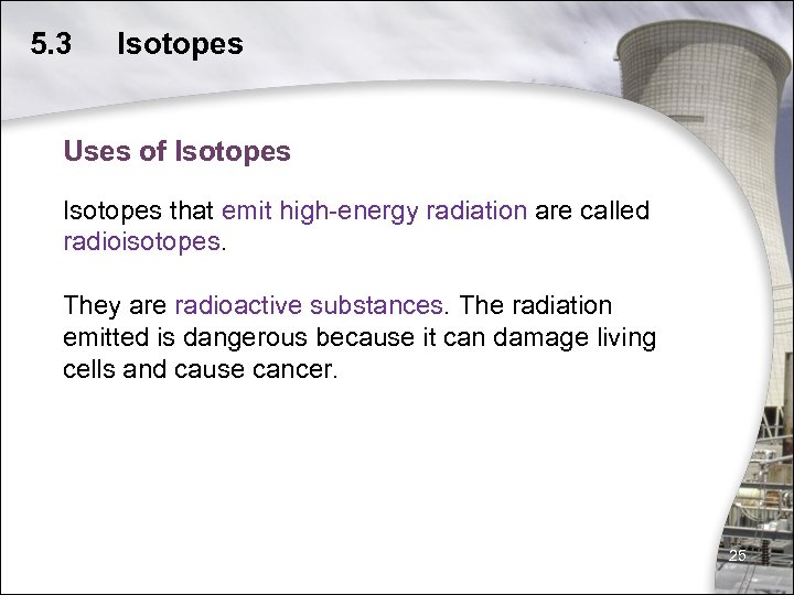5. 3 Isotopes Uses of Isotopes that emit high-energy radiation are called radioisotopes. They