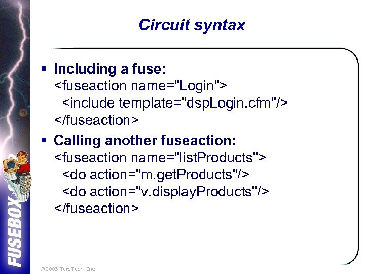 Circuit syntax § Including a fuse: <fuseaction name="Login"> <include template="dsp. Login. cfm"/> </fuseaction> §