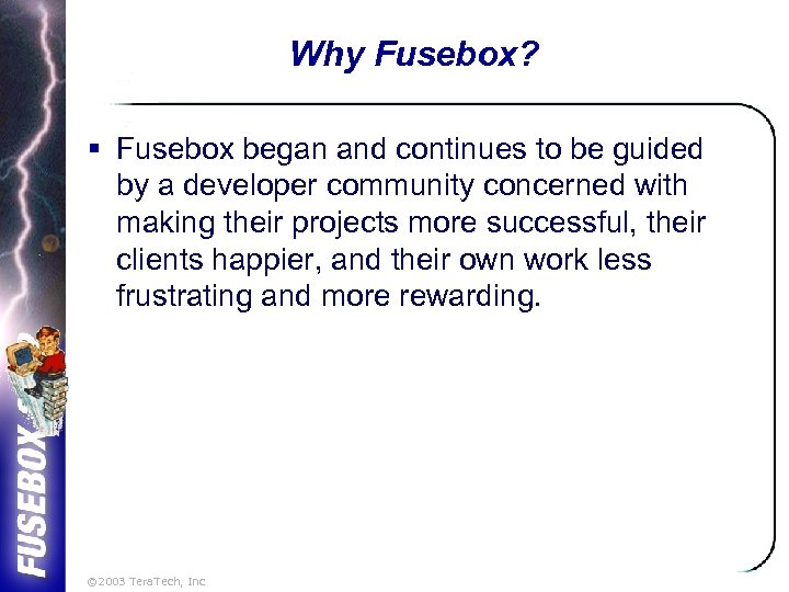 Why Fusebox? § Fusebox began and continues to be guided by a developer community