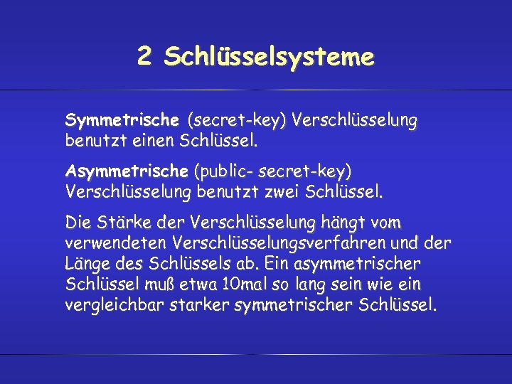 2 Schlüsselsysteme Symmetrische (secret-key) Verschlüsselung benutzt einen Schlüssel. Asymmetrische (public- secret-key) Verschlüsselung benutzt zwei