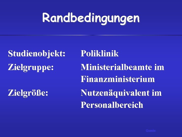 Randbedingungen Studienobjekt: Zielgruppe: Zielgröße: Poliklinik Ministerialbeamte im Finanzministerium Nutzenäquivalent im Personalbereich Quade 