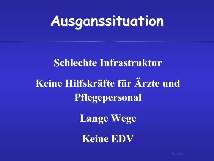 Ausganssituation Schlechte Infrastruktur Keine Hilfskräfte für Ärzte und Pflegepersonal Lange Wege Keine EDV Quade