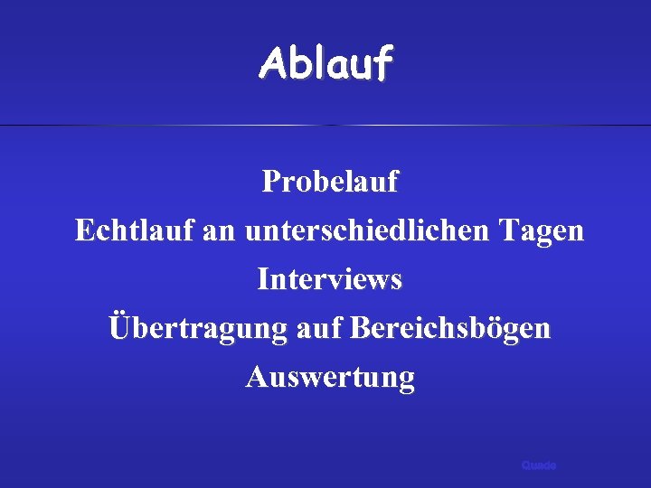 Ablauf Probelauf Echtlauf an unterschiedlichen Tagen Interviews Übertragung auf Bereichsbögen Auswertung Quade 
