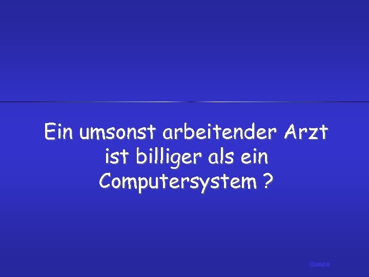 Ein umsonst arbeitender Arzt ist billiger als ein Computersystem ? Quade 