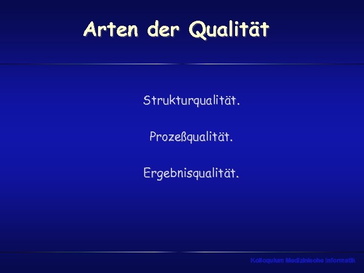 Arten der Qualität Strukturqualität. Prozeßqualität. Ergebnisqualität. Kolloquium Medizinische Informatik 