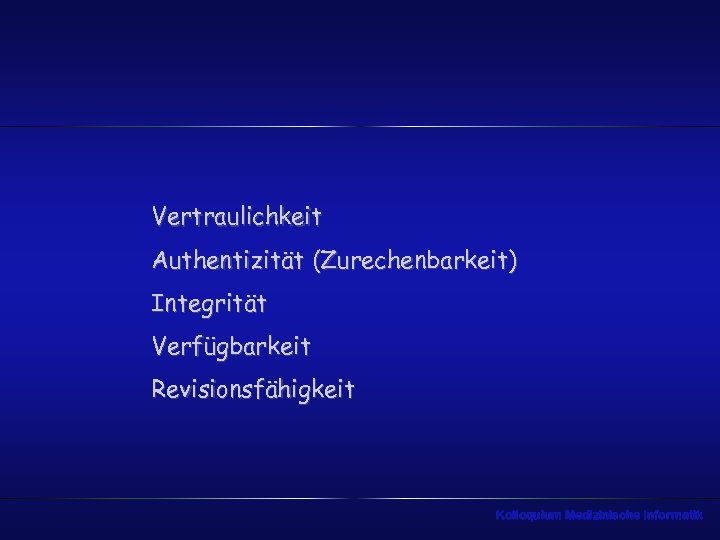 Vertraulichkeit Authentizität (Zurechenbarkeit) Integrität Verfügbarkeit Revisionsfähigkeit Kolloquium Medizinische Informatik 