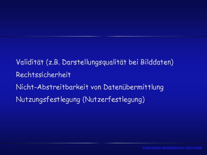 Validität (z. B. Darstellungsqualität bei Bilddaten) Rechtssicherheit Nicht-Abstreitbarkeit von Datenübermittlung Nutzungsfestlegung (Nutzerfestlegung) Kolloquium Medizinische