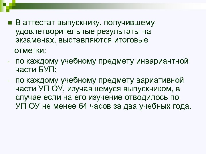 В аттестат выпускнику, получившему удовлетворительные результаты на экзаменах, выставляются итоговые отметки: - по каждому