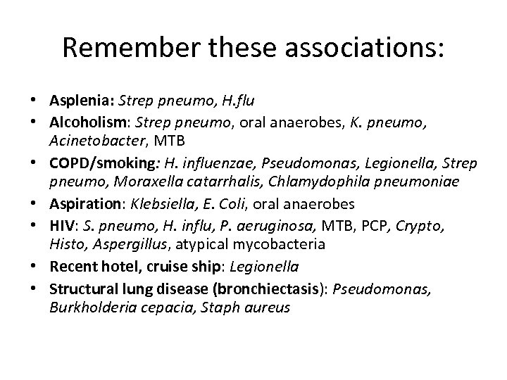 Remember these associations: • Asplenia: Strep pneumo, H. flu • Alcoholism: Strep pneumo, oral