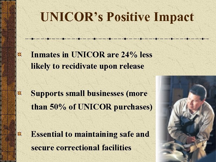 UNICOR’s Positive Impact Inmates in UNICOR are 24% less likely to recidivate upon release