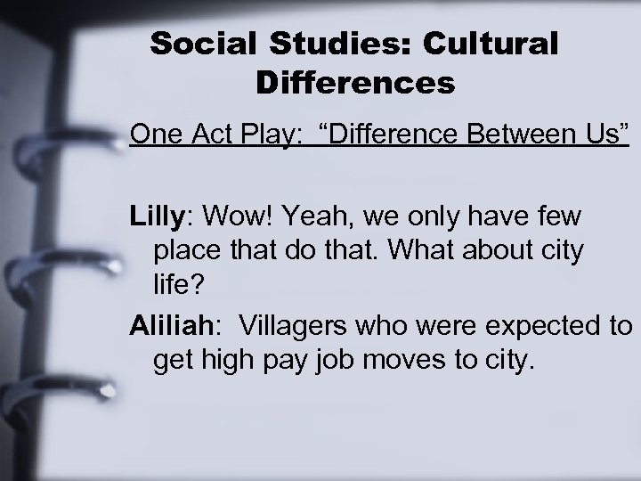 Social Studies: Cultural Differences One Act Play: “Difference Between Us” Lilly: Wow! Yeah, we