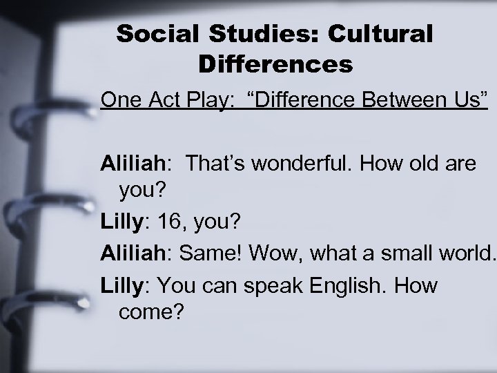 Social Studies: Cultural Differences One Act Play: “Difference Between Us” Aliliah: That’s wonderful. How