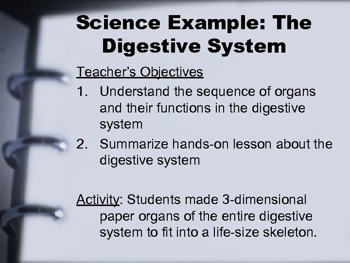 Science Example: The Digestive System Teacher’s Objectives 1. Understand the sequence of organs and