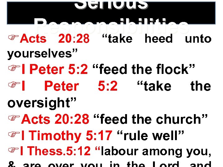 Serious Responsibilities FActs 20: 28 “take heed unto yourselves” FI Peter 5: 2 “feed