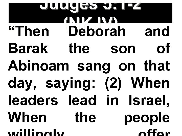 Judges 5: 1 -2 (NKJV) “Then Deborah and Barak the son of Abinoam sang