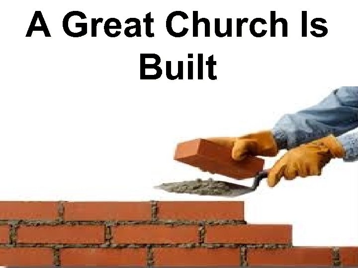 A Great Church Is Built “One Brick At A Time” 