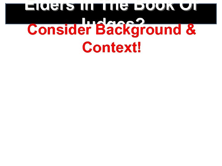 Elders In The Book Of Judges? Consider Background & Context! “When leaders lead in