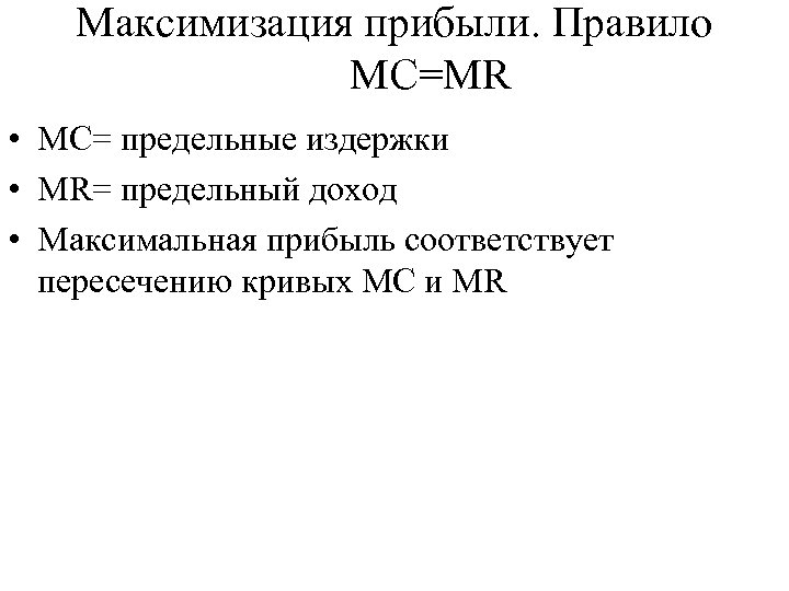 Максимизация прибыли. Правило MC=MR • MC= предельные издержки • MR= предельный доход • Максимальная