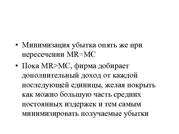  • Минимизация убытка опять же при пересечении MR=MC • Пока MR>MC, фирма добирает