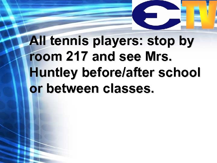 All tennis players: stop by room 217 and see Mrs. Huntley before/after school or