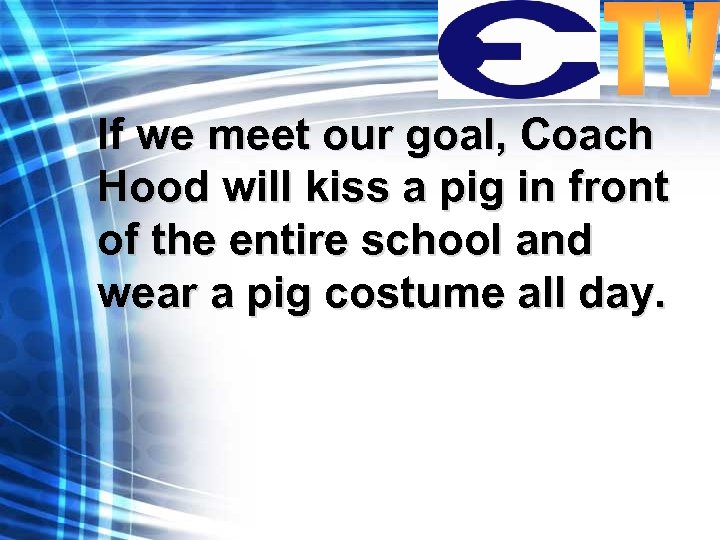 If we meet our goal, Coach Hood will kiss a pig in front of