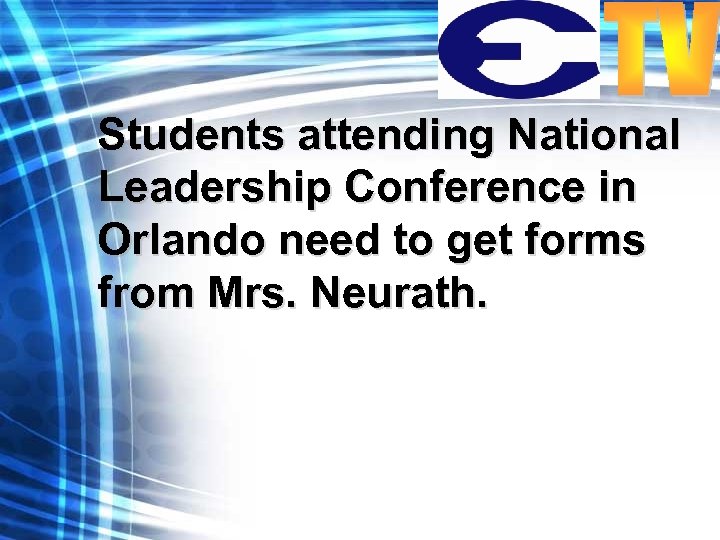 Students attending National Leadership Conference in Orlando need to get forms from Mrs. Neurath.