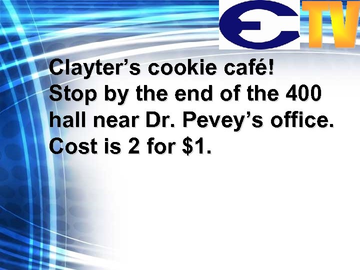 Clayter’s cookie café! Stop by the end of the 400 hall near Dr. Pevey’s