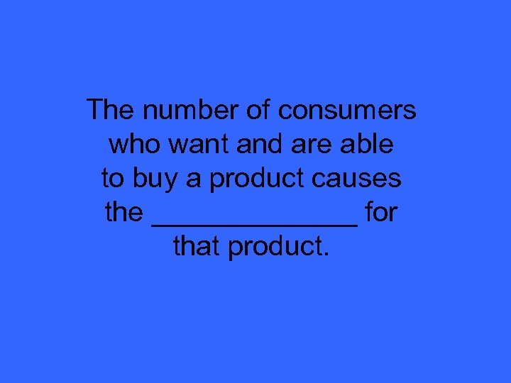 The number of consumers who want and are able to buy a product causes