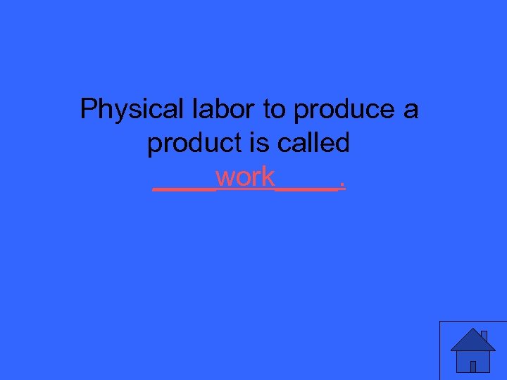 Physical labor to produce a product is called ____work____. 