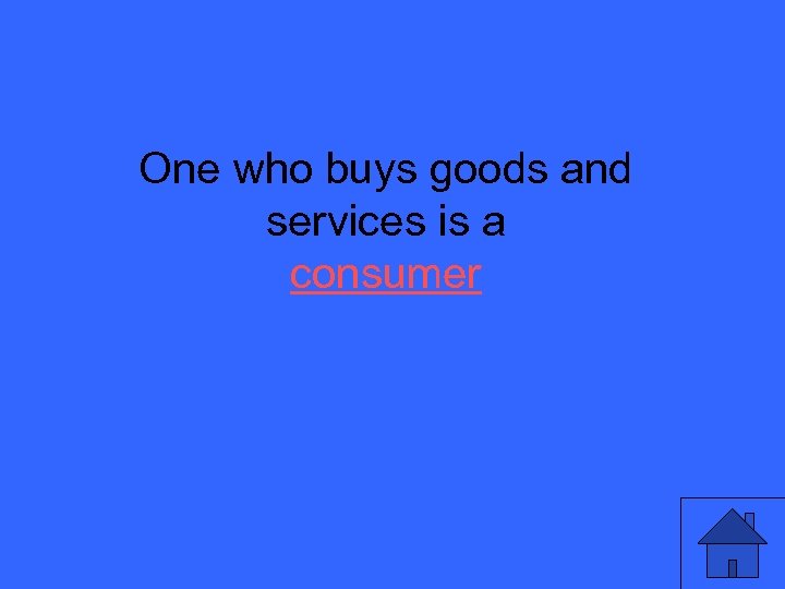 One who buys goods and services is a consumer 