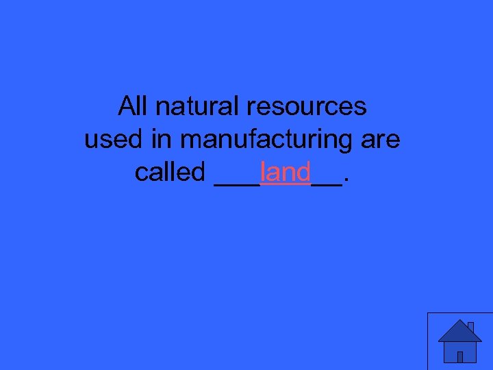 All natural resources used in manufacturing are called ___land__. 