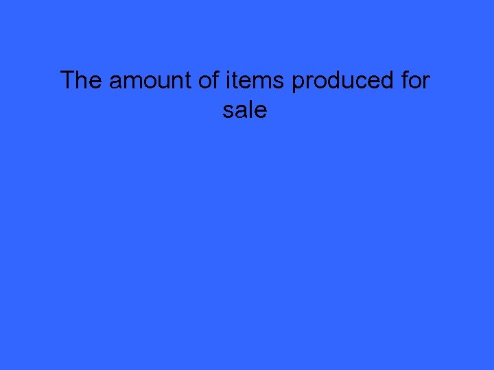 The amount of items produced for sale 