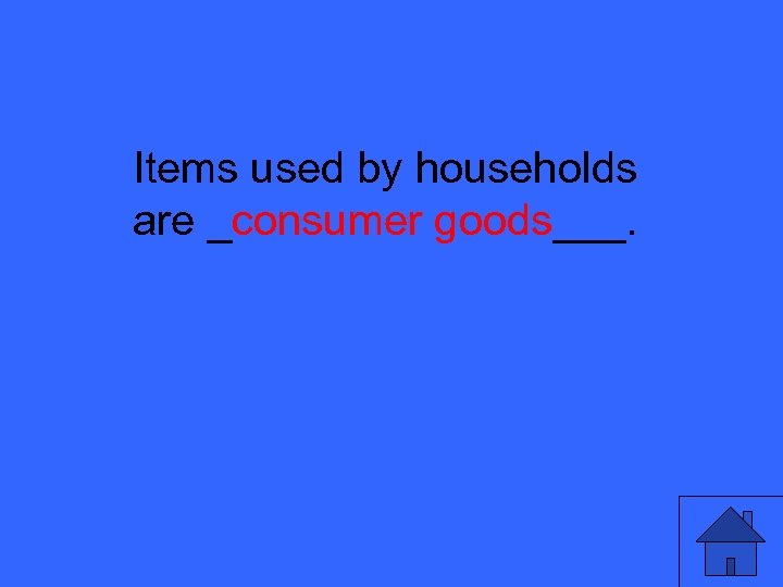 Items used by households are _consumer goods___. 