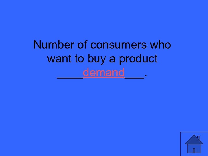 Number of consumers who want to buy a product ____demand___. 