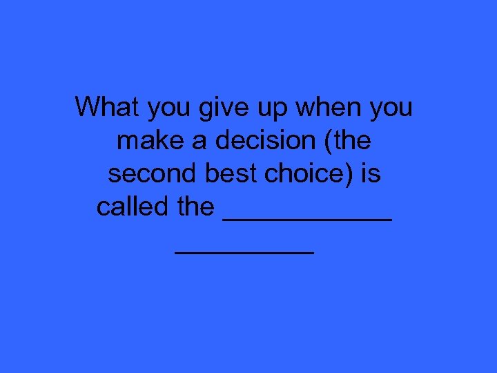 What you give up when you make a decision (the second best choice) is