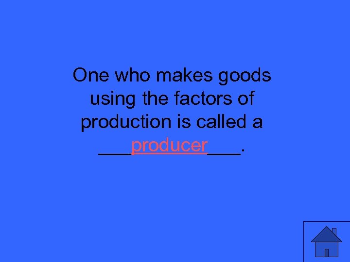 One who makes goods using the factors of production is called a ___producer___. 