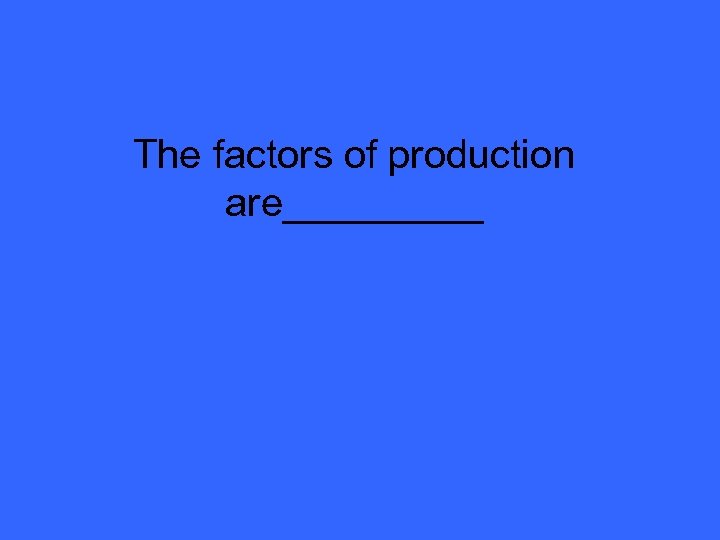 The factors of production are_____ 