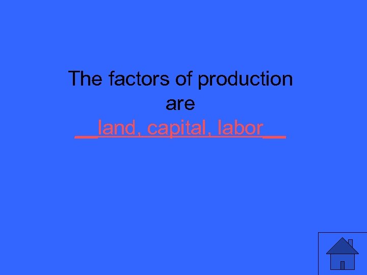 The factors of production are __land, capital, labor__ 