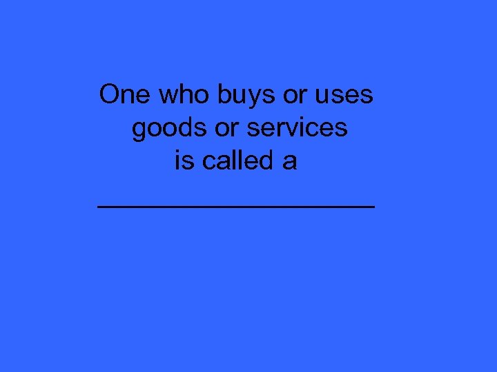 One who buys or uses goods or services is called a _________ 