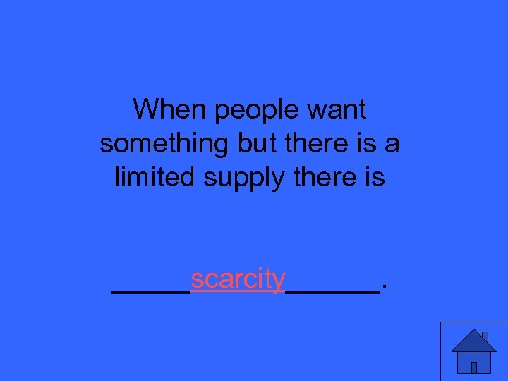 When people want something but there is a limited supply there is _____scarcity______. 