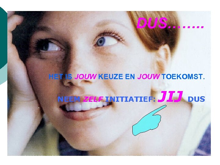 DUS……. . HET IS JOUW KEUZE EN JOUW TOEKOMST. NEEM ZELF INITIATIEF: JIJ DUS